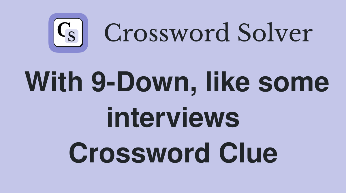 With 9-Down, like some interviews Crossword Clue