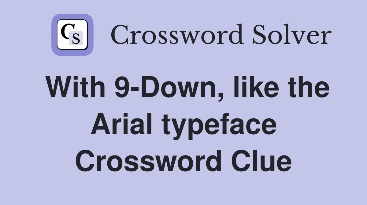 With 9-Down, like the Arial typeface Crossword Clue