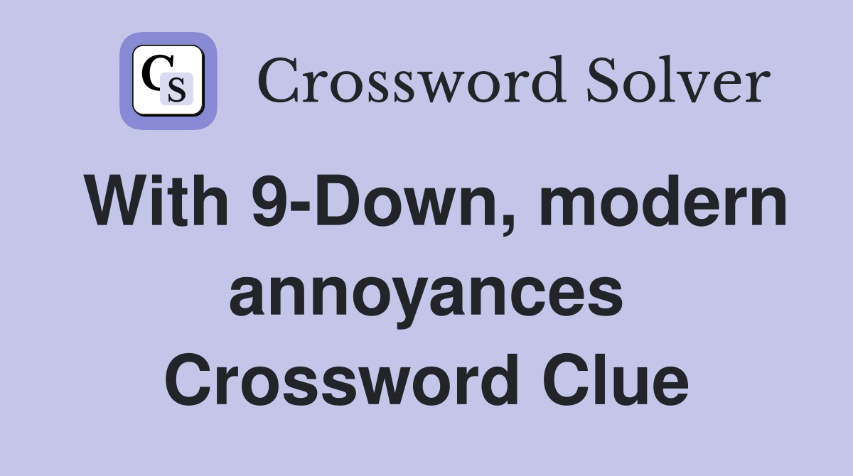 With 9-Down, modern annoyances Crossword Clue