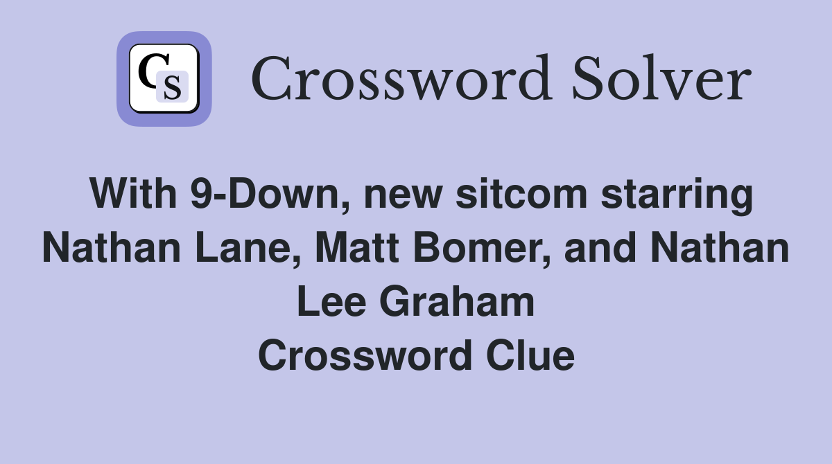 With 9-Down, new sitcom starring Nathan Lane, Matt Bomer, and Nathan Lee Graham Crossword Clue
