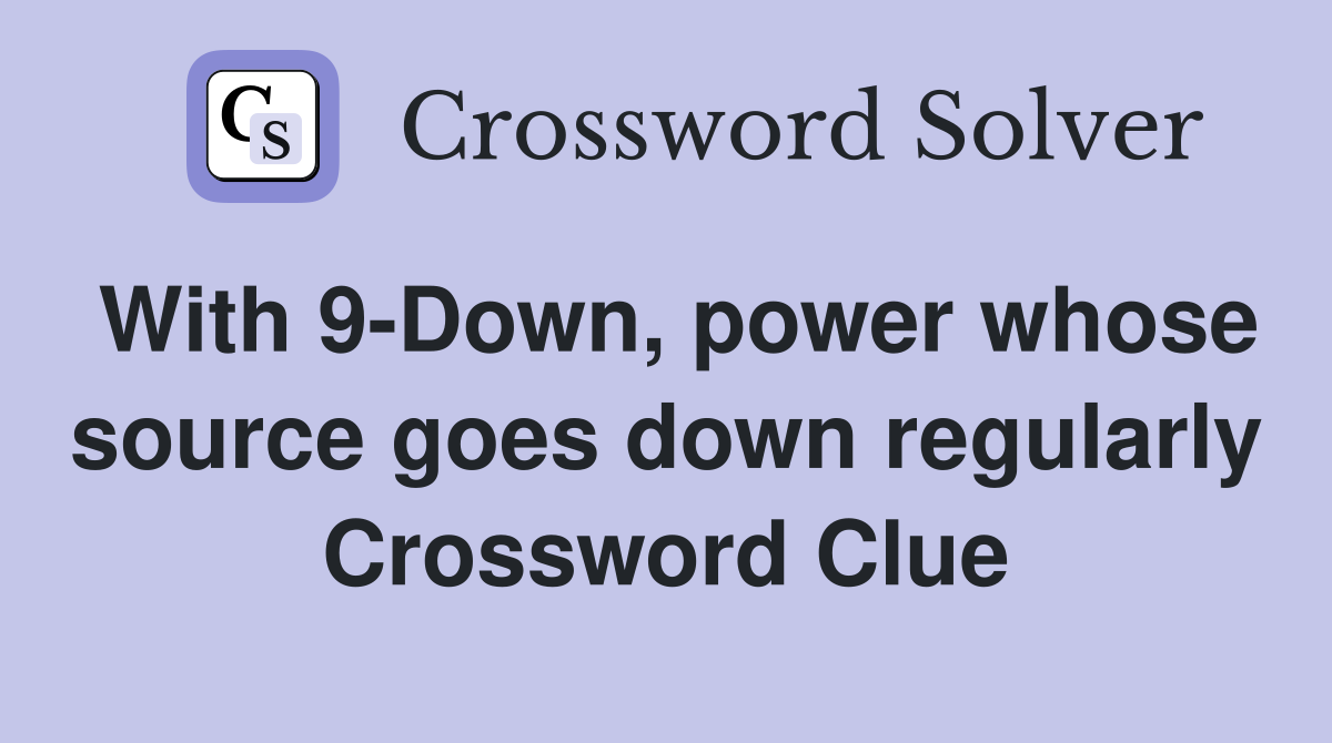 With 9-Down, power whose source goes down regularly Crossword Clue