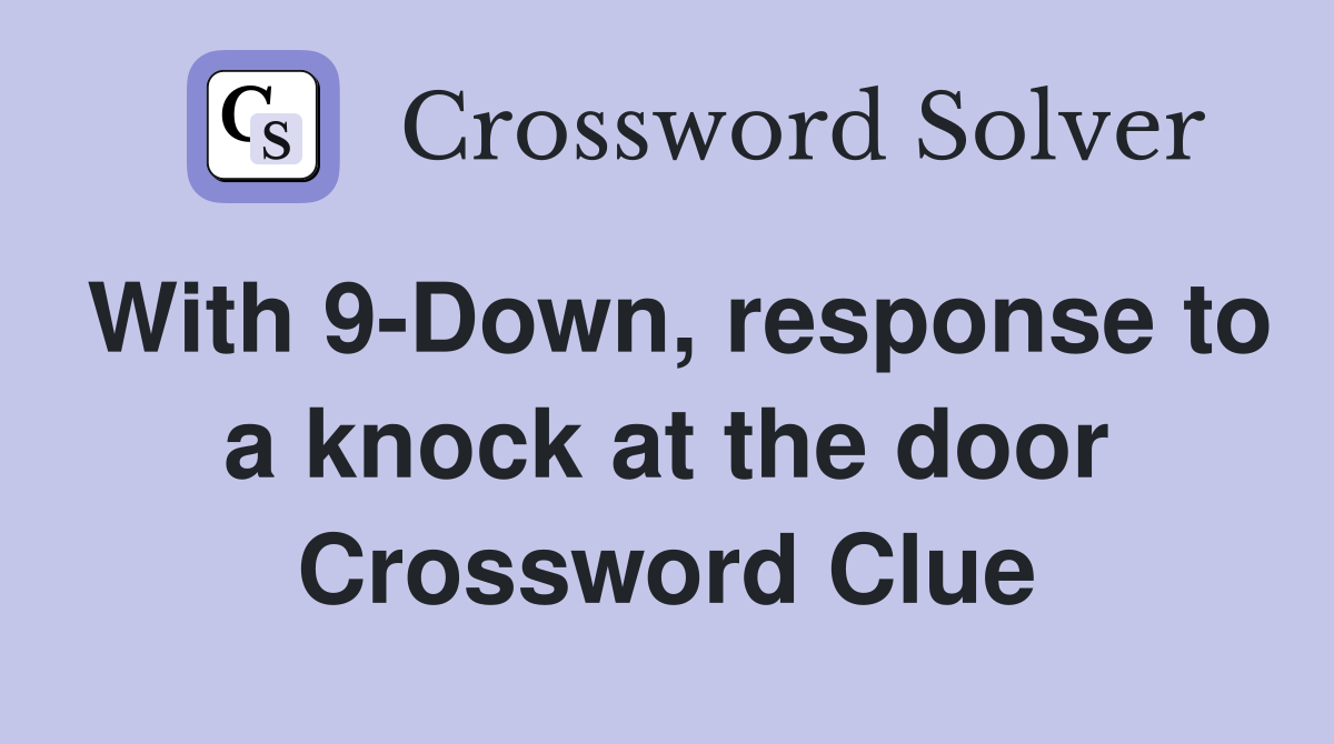 With 9-Down, response to a knock at the door Crossword Clue
