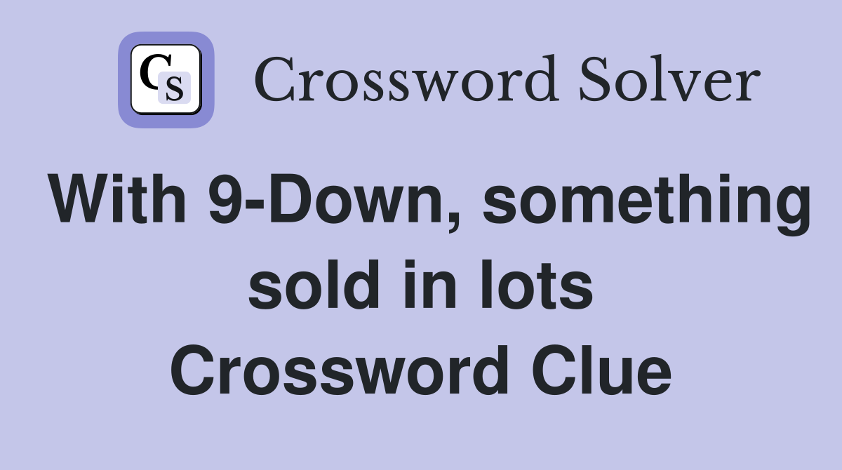 With 9-Down, something sold in lots Crossword Clue