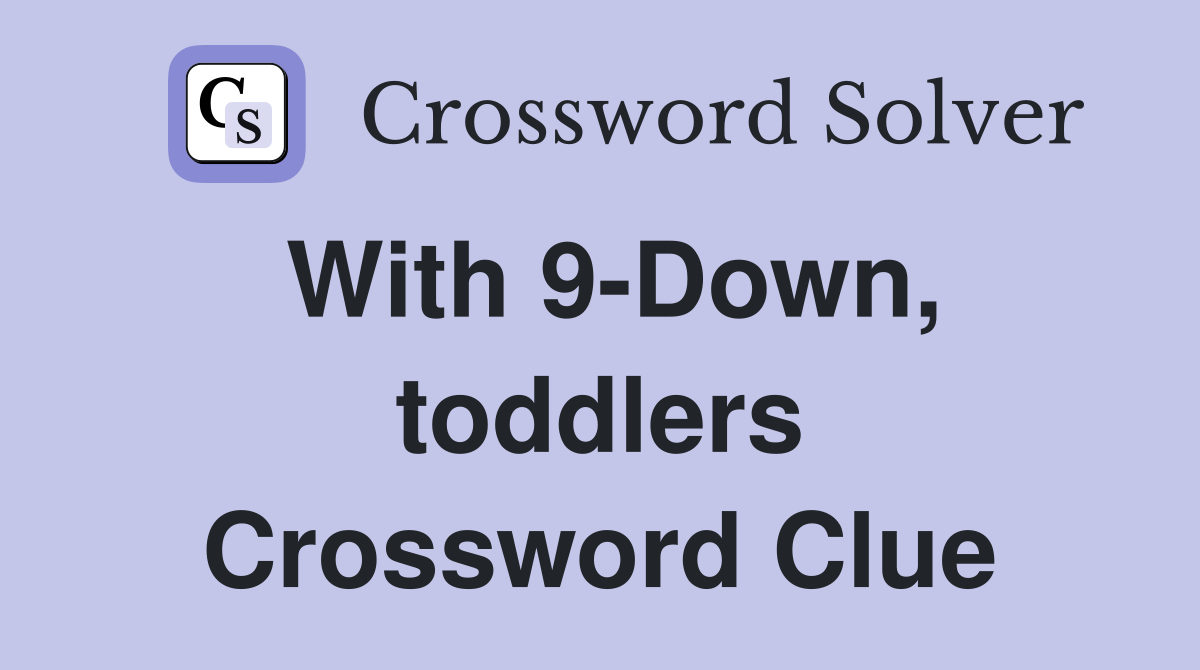 With 9-Down, toddlers Crossword Clue