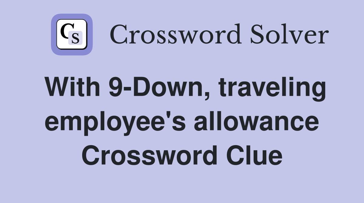 With 9-Down, traveling employee's allowance Crossword Clue