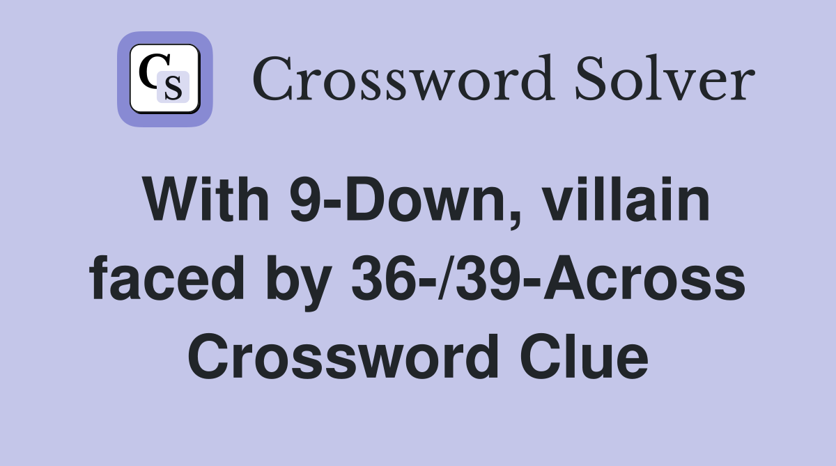 With 9-Down, villain faced by 36-/39-Across Crossword Clue