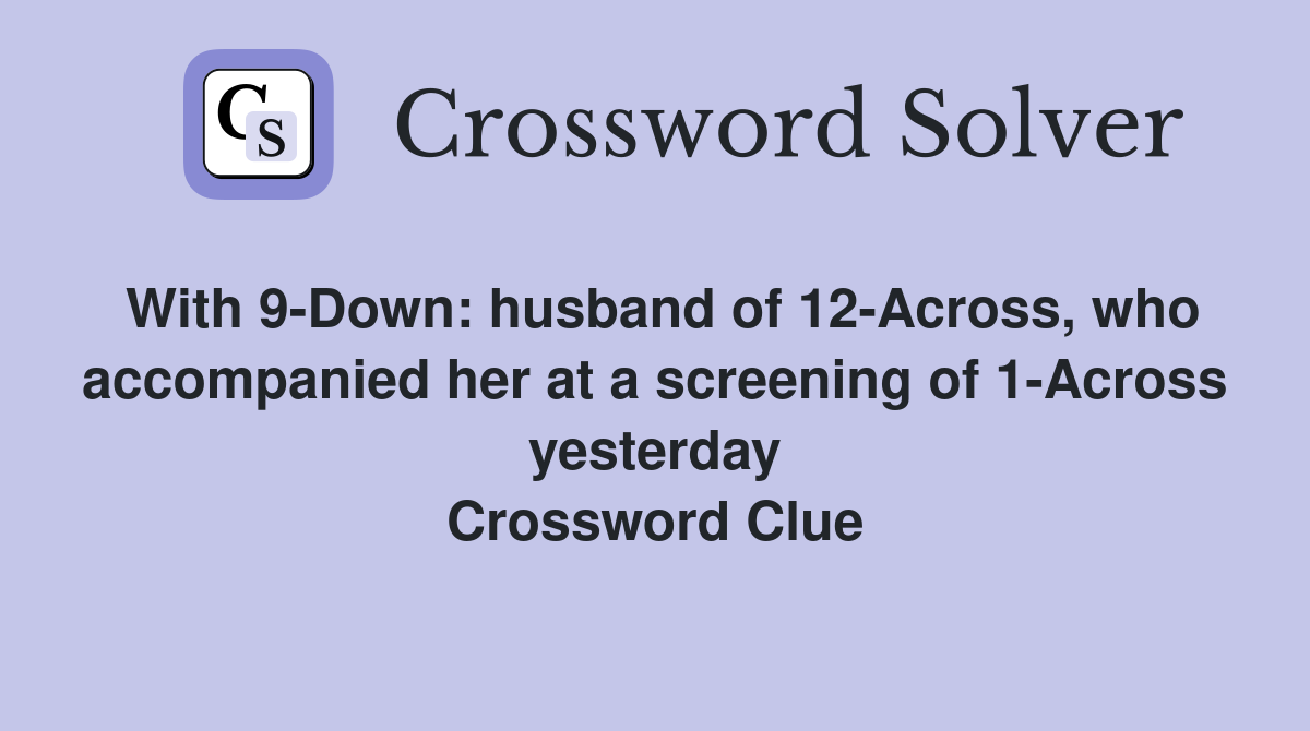 With 9-Down: husband of 12-Across, who accompanied her at a screening of 1-Across yesterday Crossword Clue