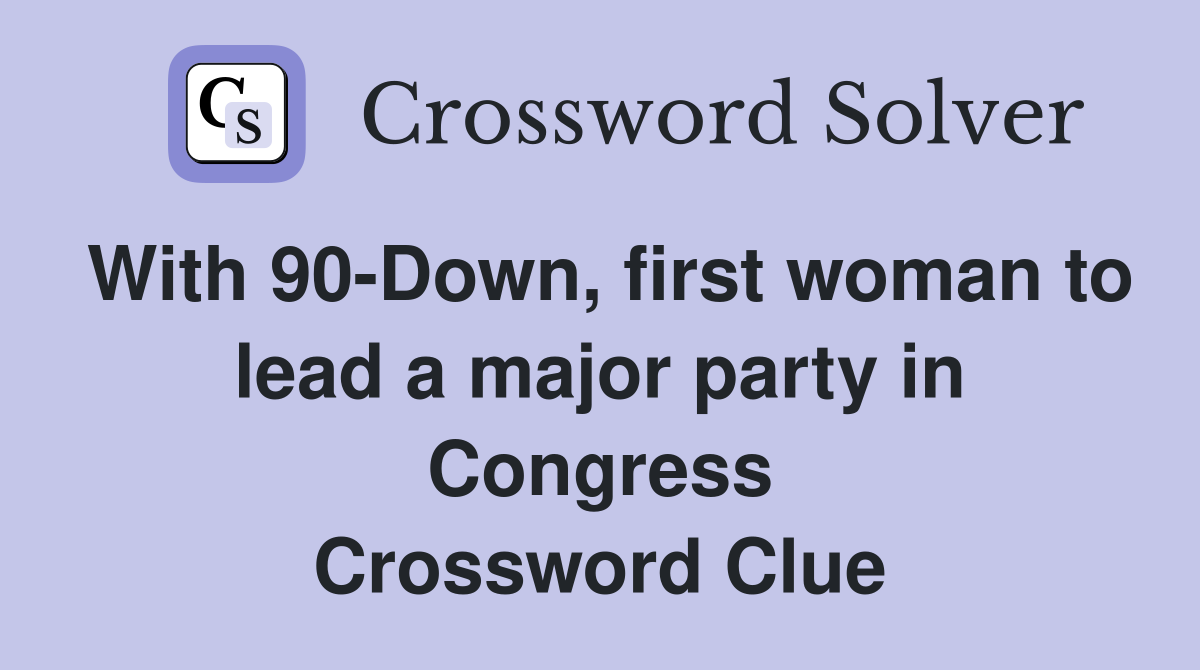 With 90-Down, first woman to lead a major party in Congress Crossword Clue