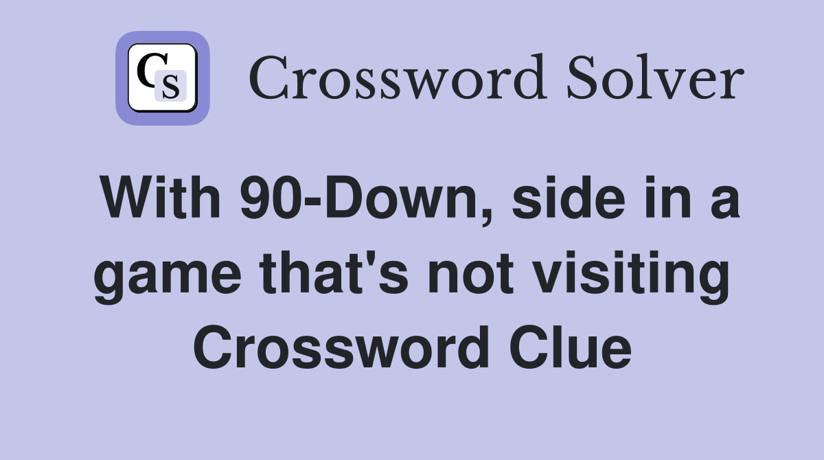 With 90-Down, side in a game that's not visiting Crossword Clue