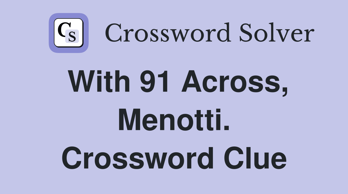 With 91 Across, Menotti. Crossword Clue