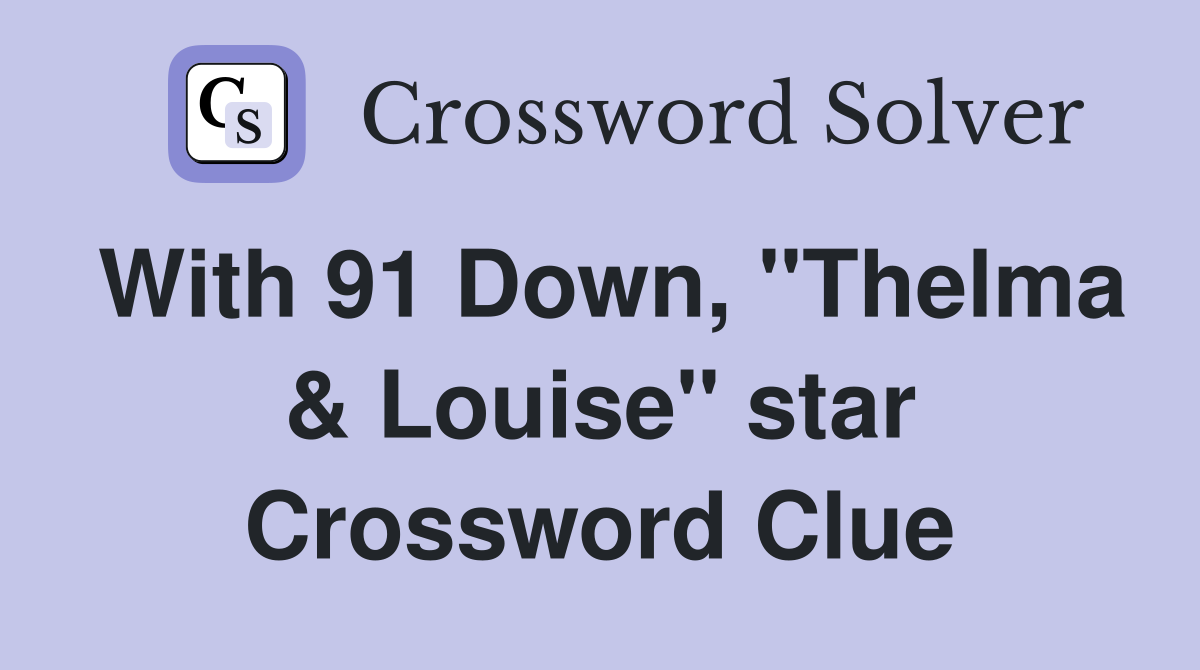 With 91 Down, "Thelma & Louise" star Crossword Clue