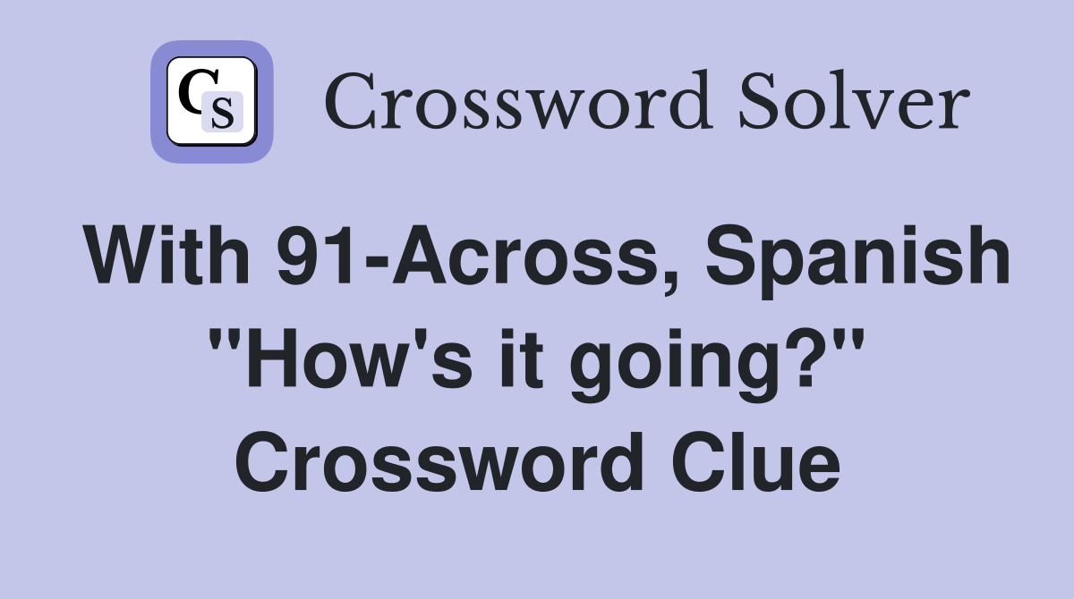 With 91-Across, Spanish "How's it going?" Crossword Clue