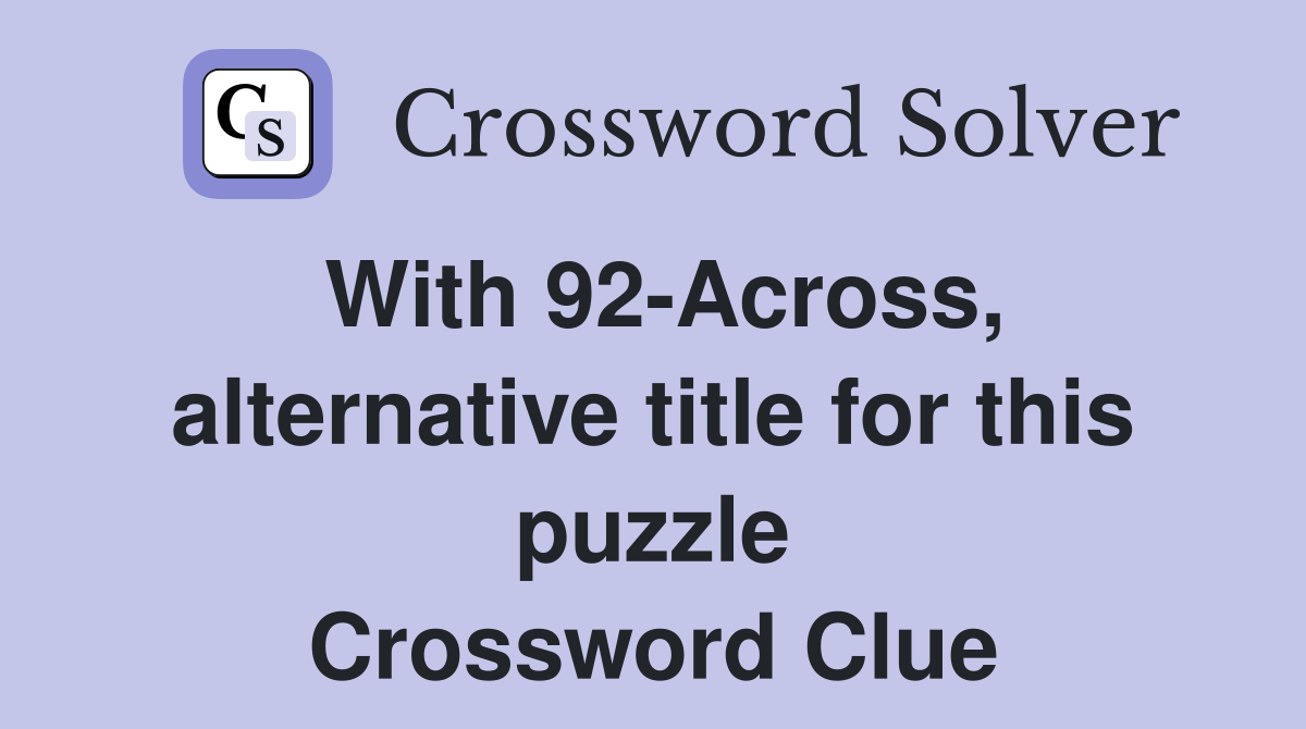 With 92-Across, alternative title for this puzzle Crossword Clue