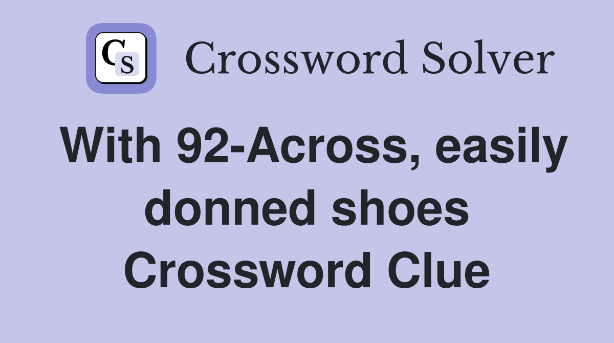 With 92-Across, easily donned shoes Crossword Clue