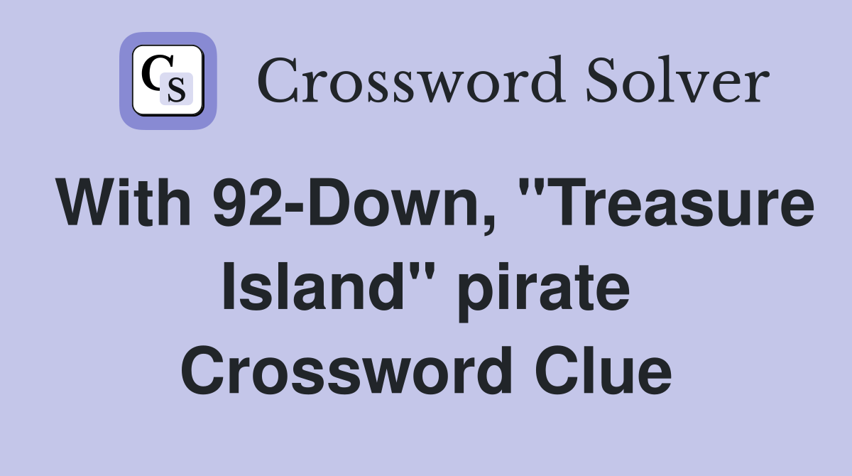 With 92-Down, "Treasure Island" pirate Crossword Clue