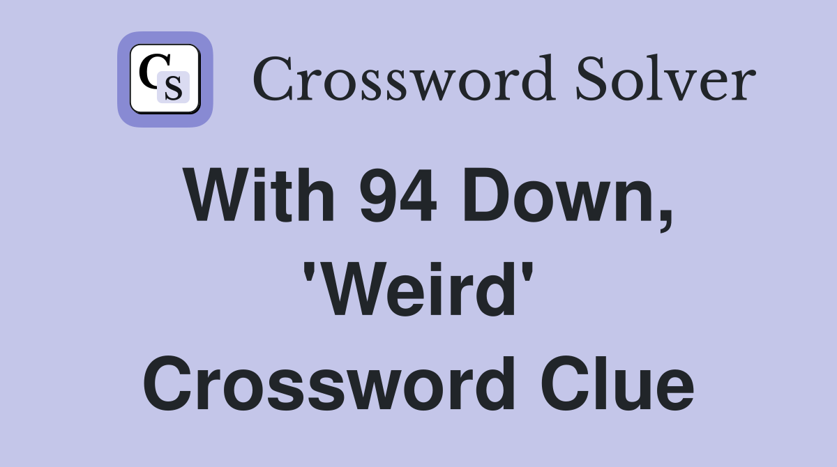With 94 Down, 'Weird' Crossword Clue