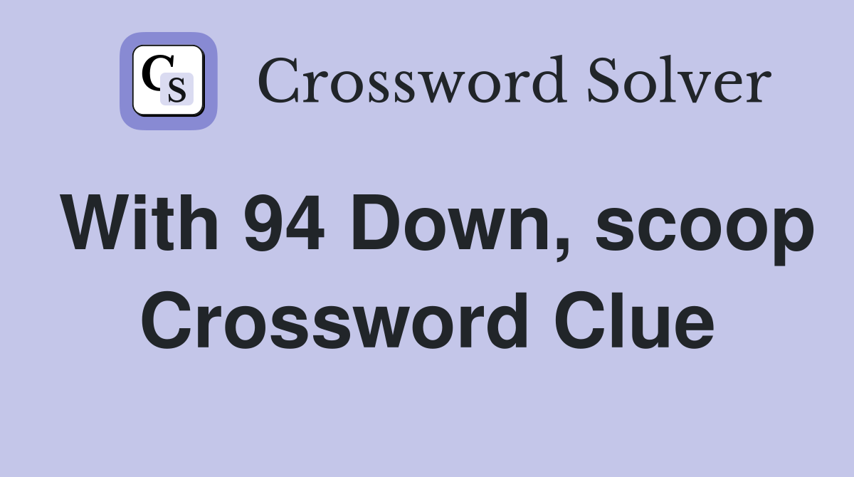 With 94 Down, scoop Crossword Clue