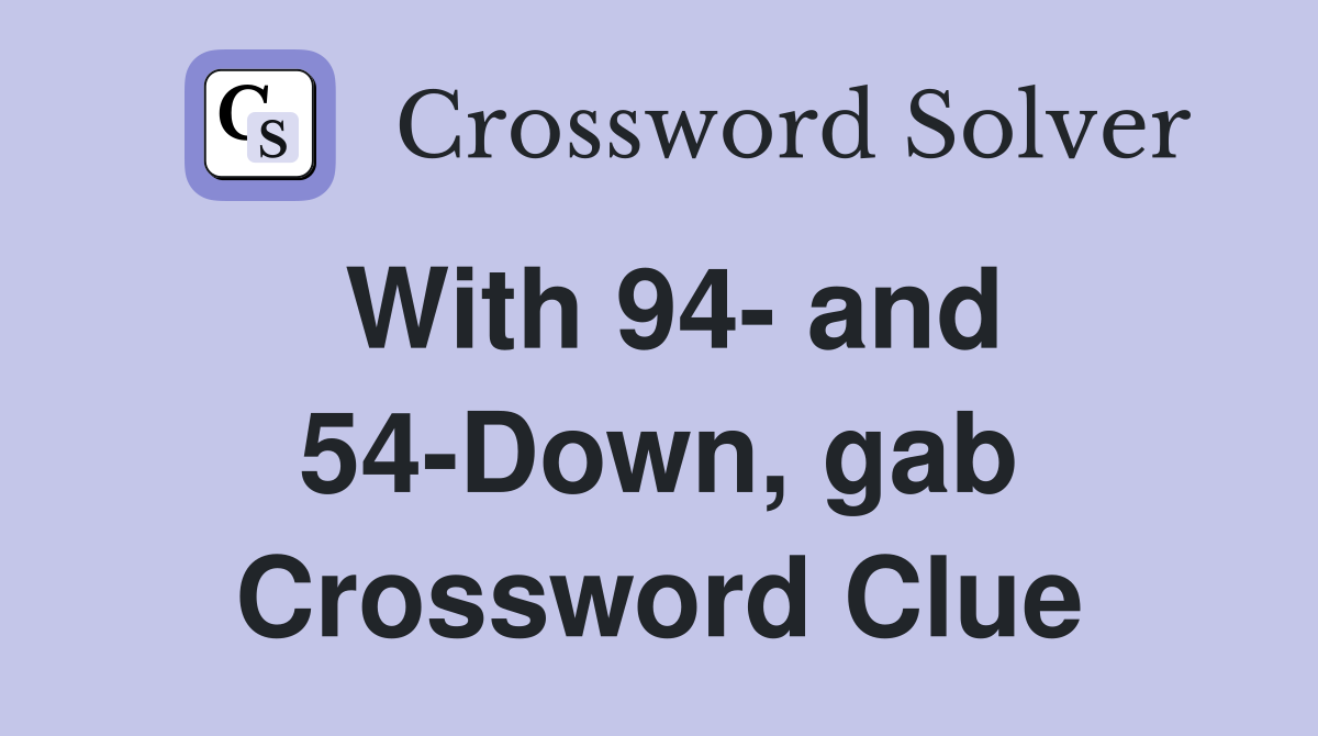 With 94- and 54-Down, gab Crossword Clue