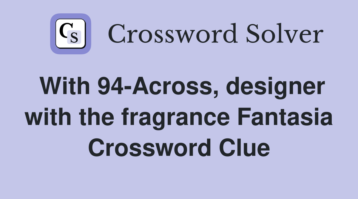 With 94-Across, designer with the fragrance Fantasia Crossword Clue
