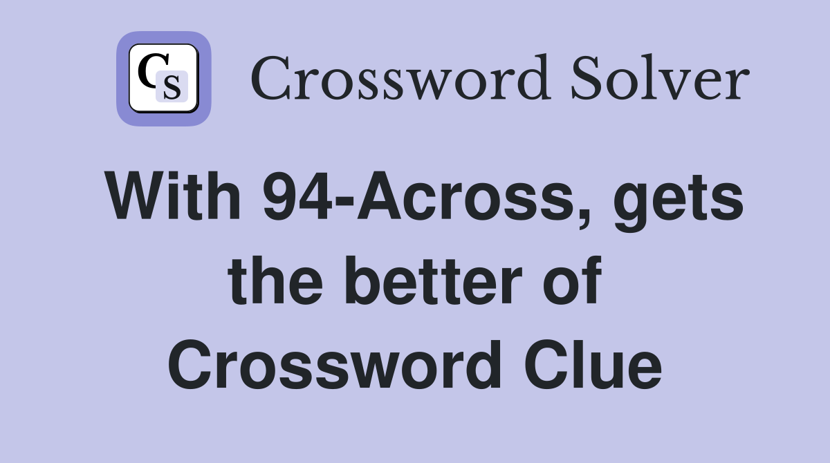 With 94-Across, gets the better of Crossword Clue