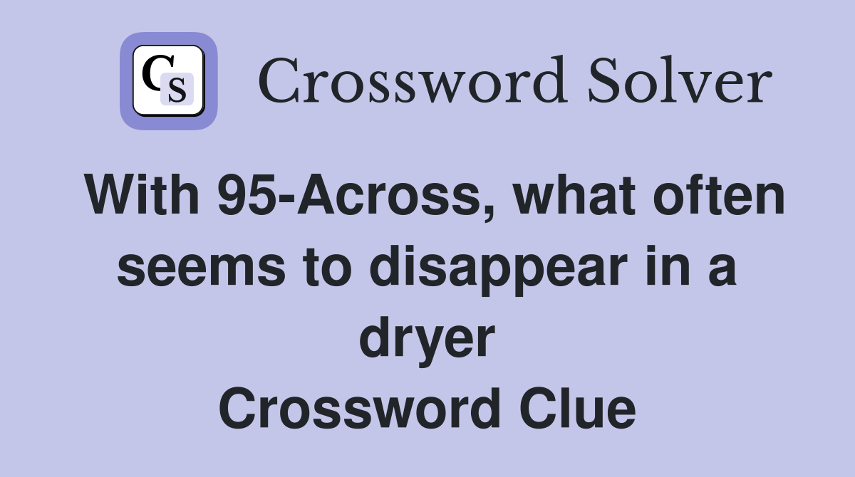 With 95-Across, what often seems to disappear in a dryer Crossword Clue