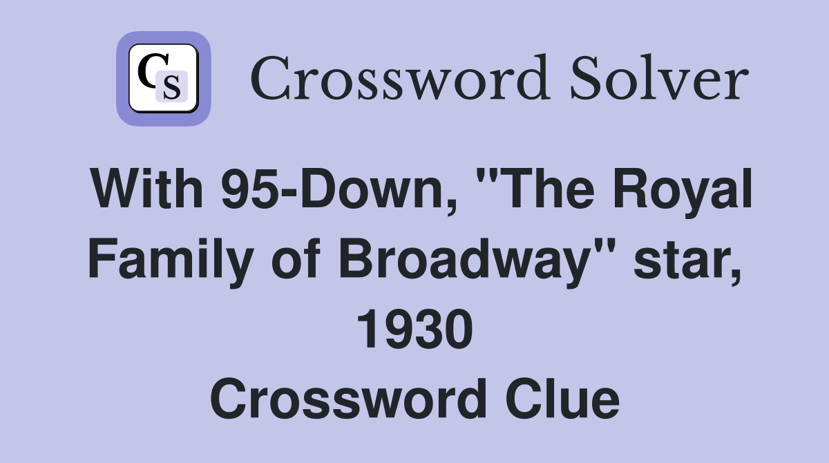 With 95-Down, "The Royal Family of Broadway" star, 1930 Crossword Clue