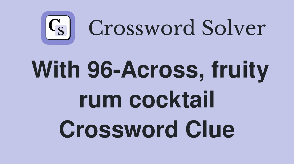 With 96-Across, fruity rum cocktail Crossword Clue