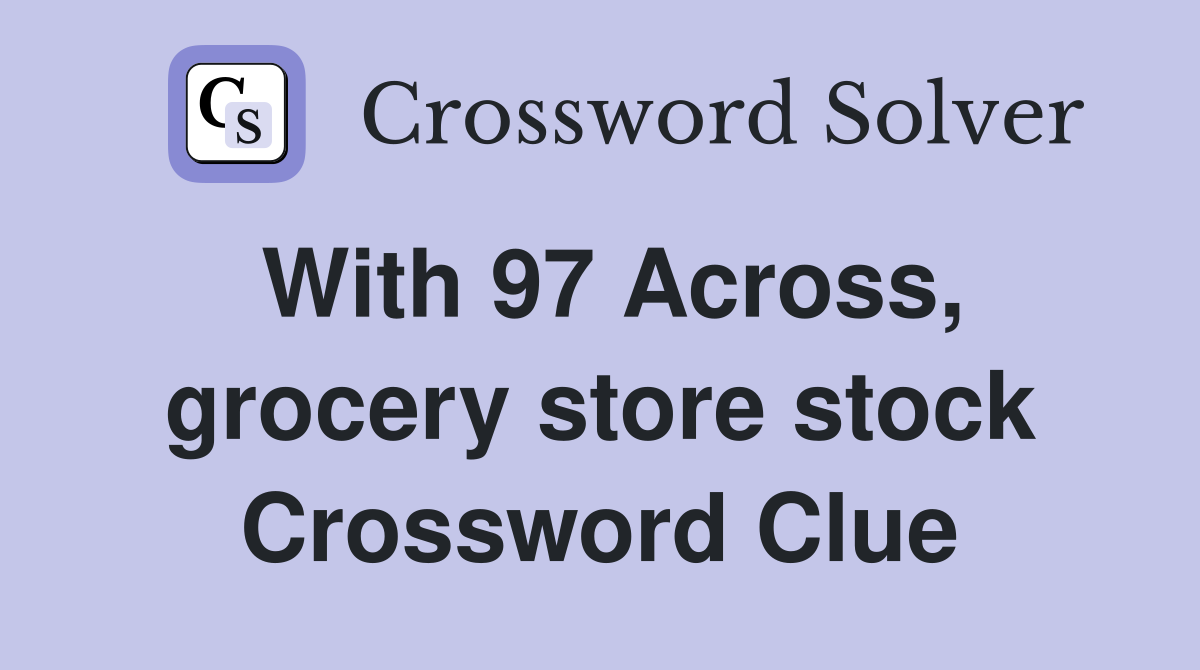 With 97 Across, grocery store stock Crossword Clue