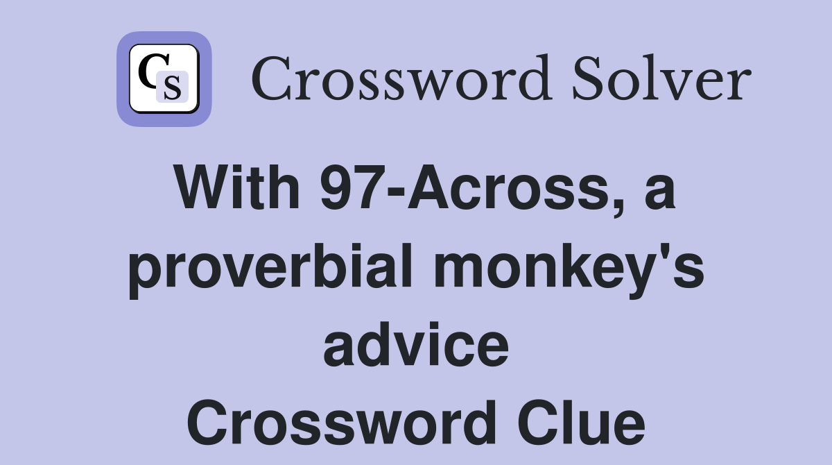 With 97-Across, a proverbial monkey's advice Crossword Clue
