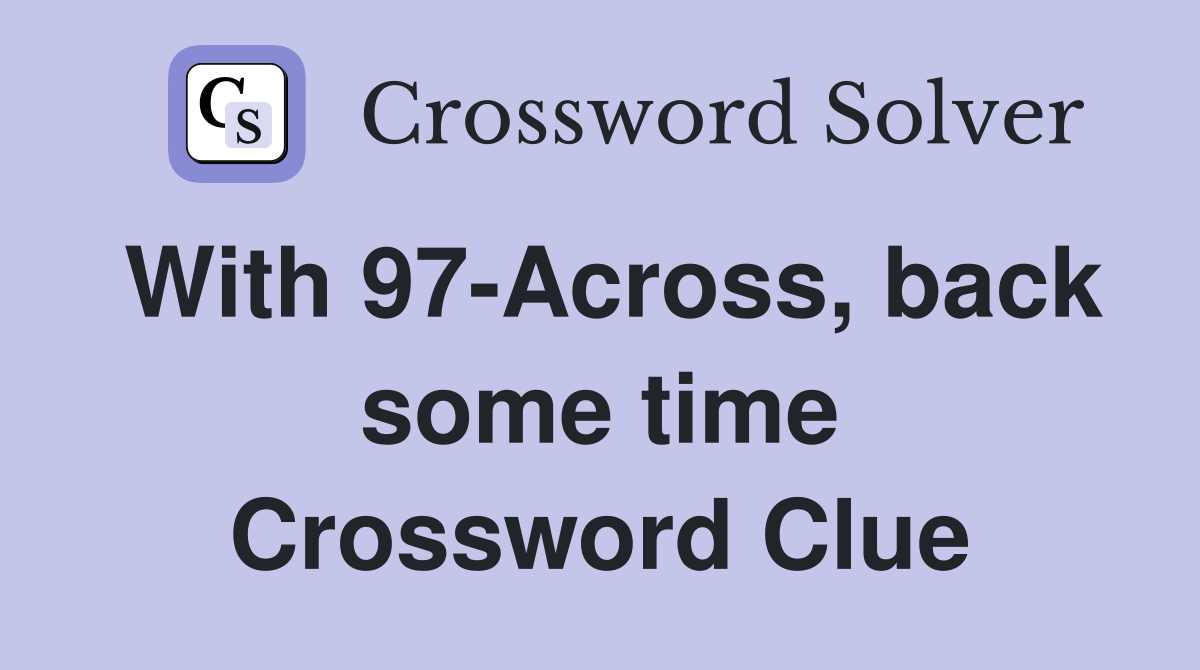 With 97-Across, back some time Crossword Clue