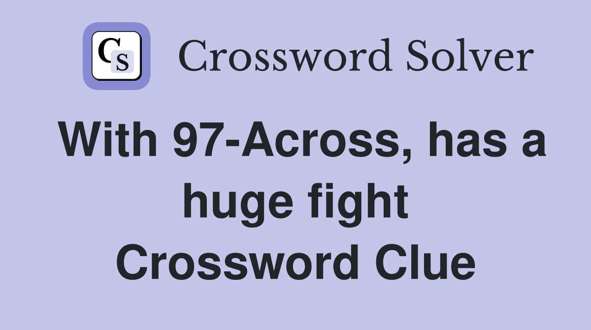 With 97-Across, has a huge fight Crossword Clue