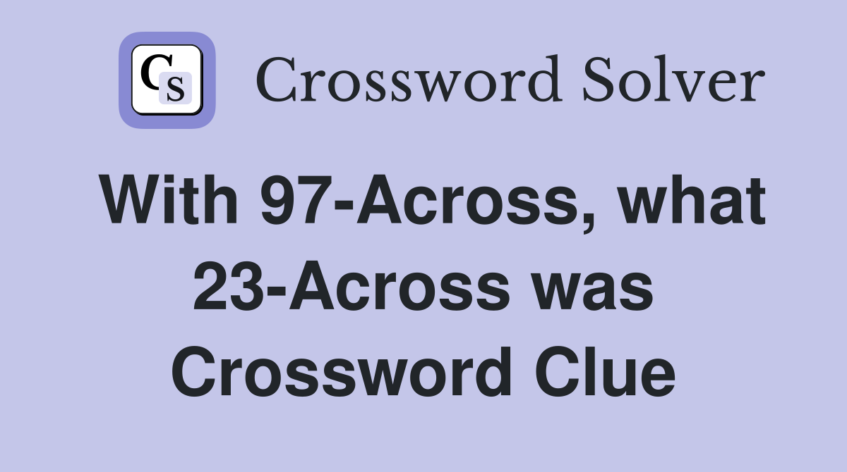 With 97-Across, what 23-Across was Crossword Clue