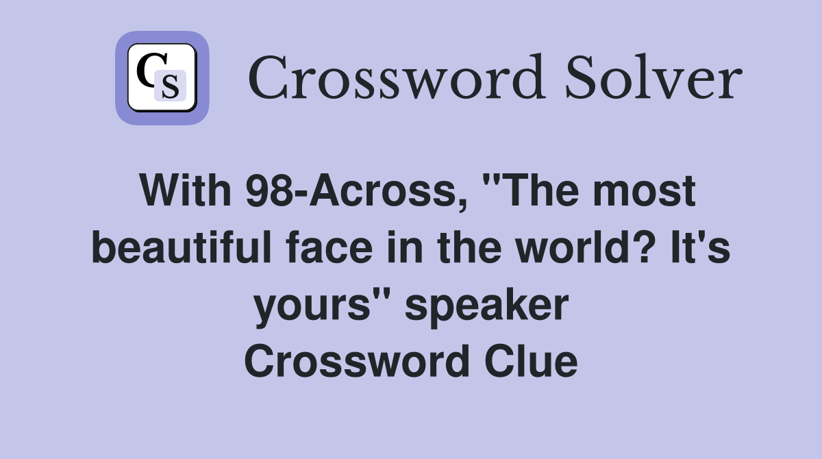 With 98-Across, "The most beautiful face in the world? It's yours" speaker Crossword Clue