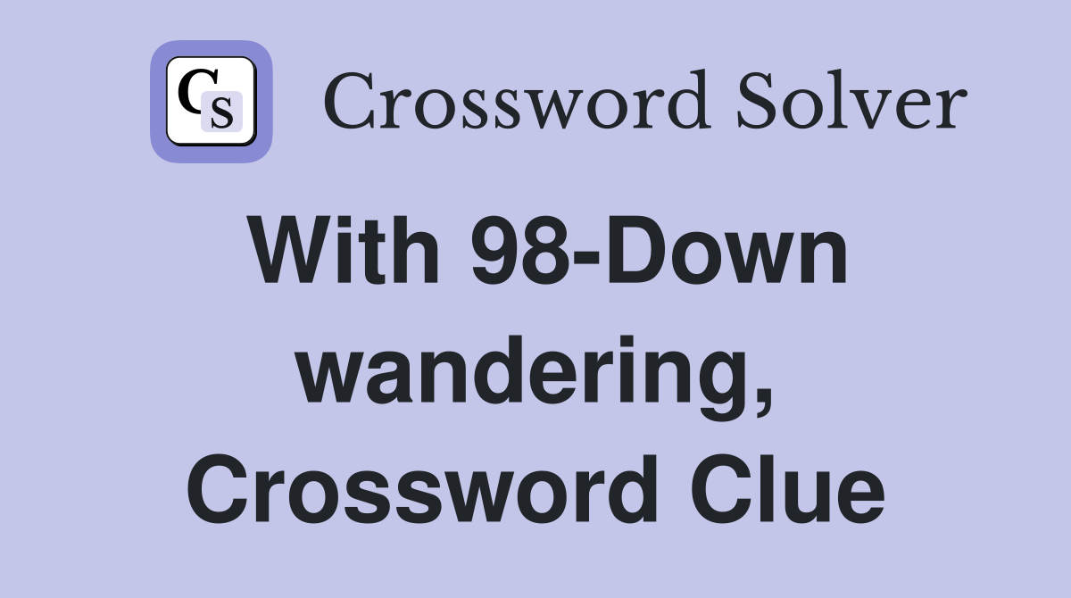 With 98-Down wandering, Crossword Clue
