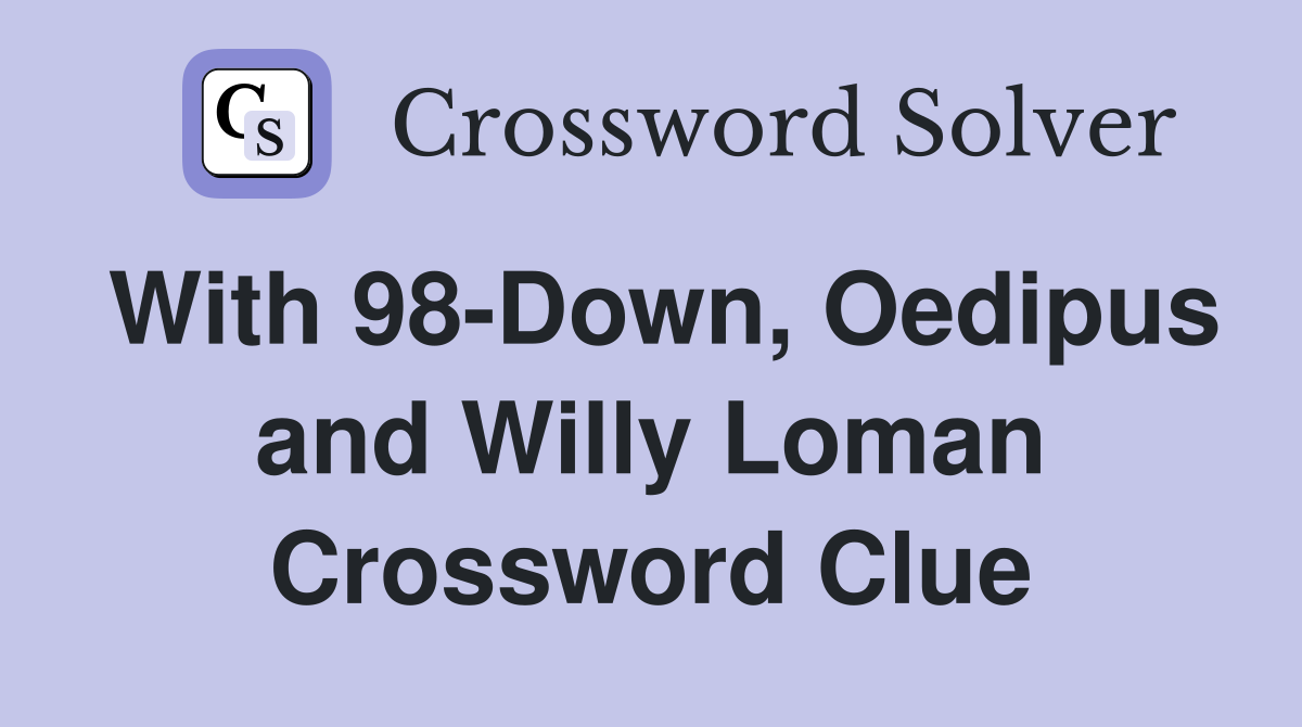 With 98-Down, Oedipus and Willy Loman Crossword Clue