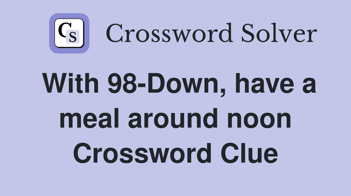 With 98-Down, have a meal around noon Crossword Clue