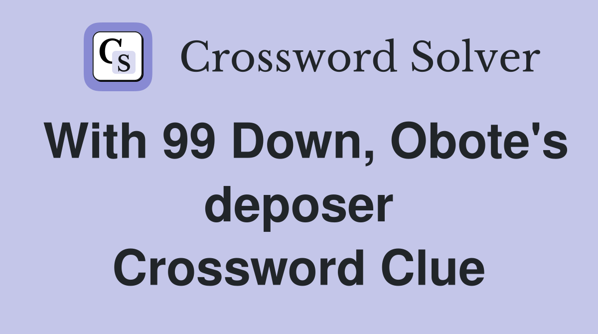 With 99 Down, Obote's deposer Crossword Clue