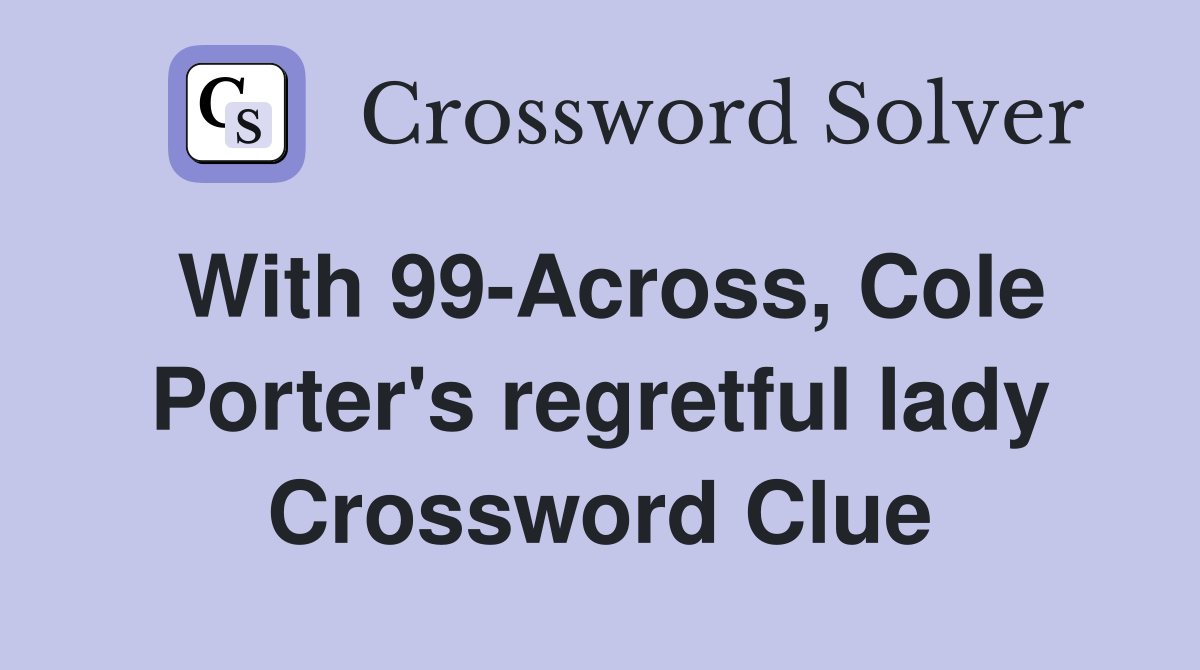 With 99-Across, Cole Porter's regretful lady Crossword Clue