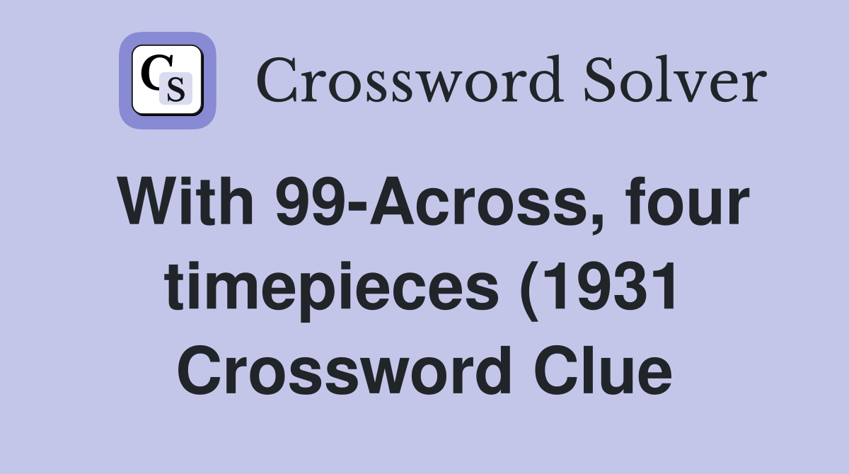 With 99 Across four timepieces (1931) Crossword Clue Answers With 99 Across four timepieces (1931) Crossword Clue Answers