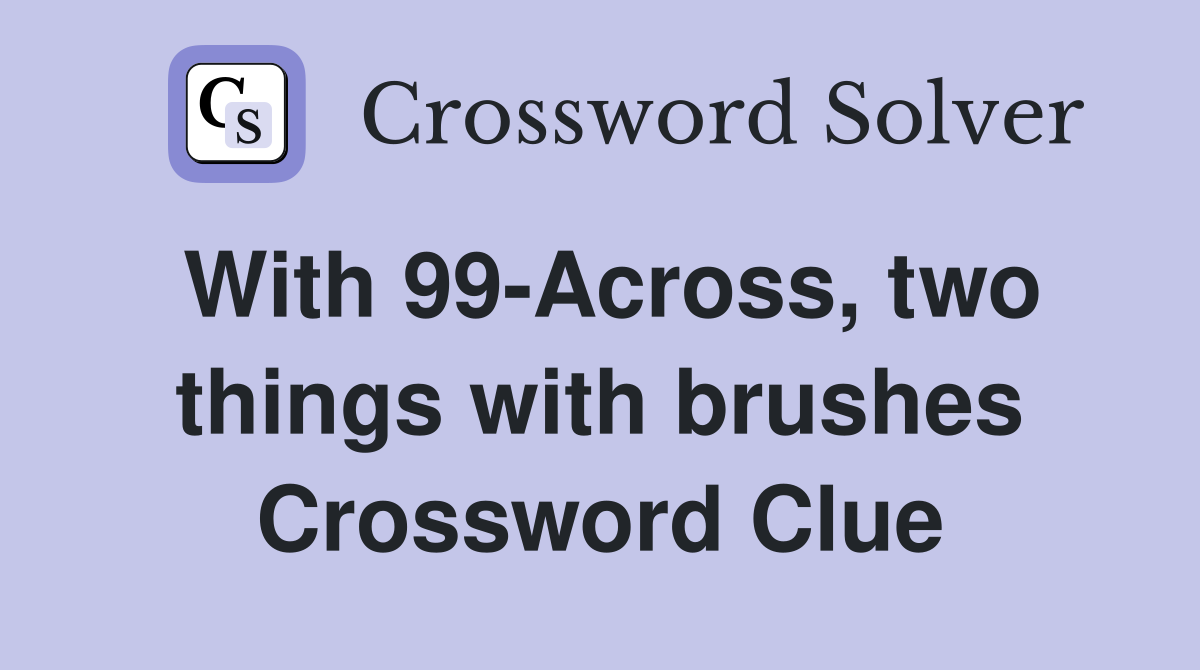 With 99-Across, two things with brushes Crossword Clue