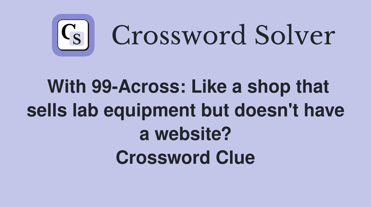 With 99-Across: Like a shop that sells lab equipment but doesn't have a website? Crossword Clue