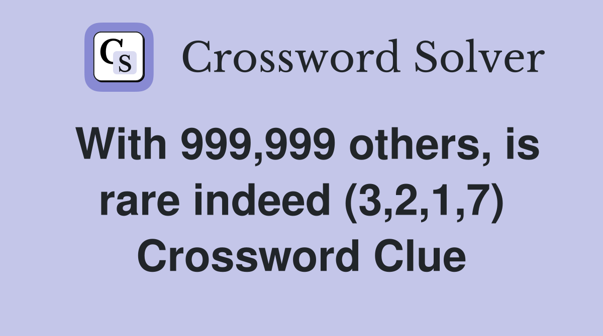 With 999,999 others, is rare indeed (3,2,1,7) Crossword Clue