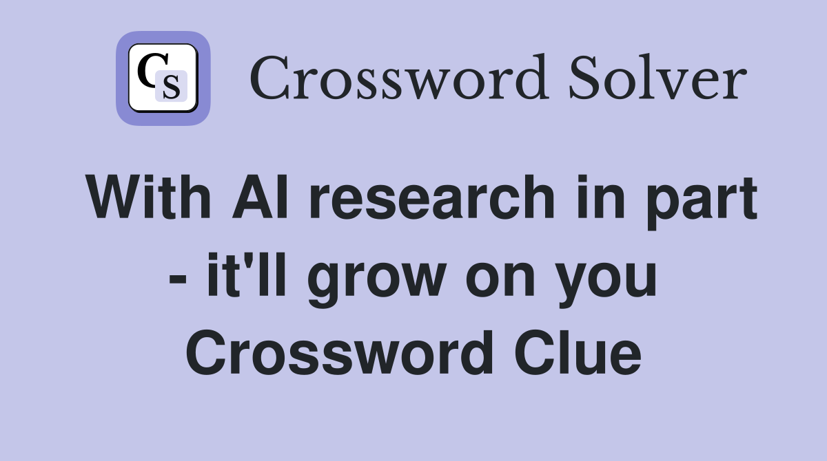 With AI research in part - it'll grow on you Crossword Clue
