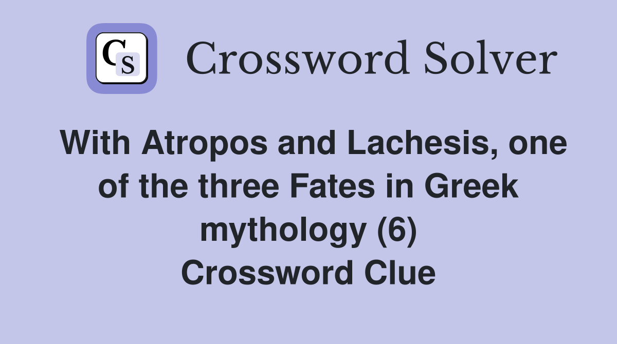 With Atropos and Lachesis, one of the three Fates in Greek mythology (6) Crossword Clue