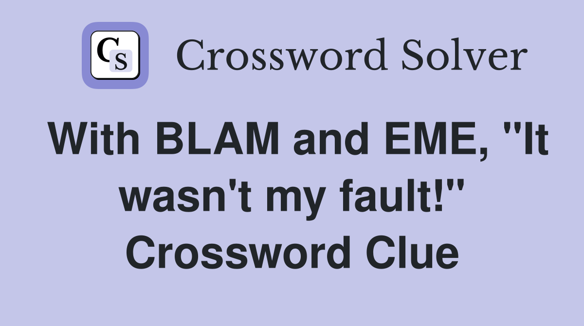 With BLAM and EME, "It wasn't my fault!" Crossword Clue