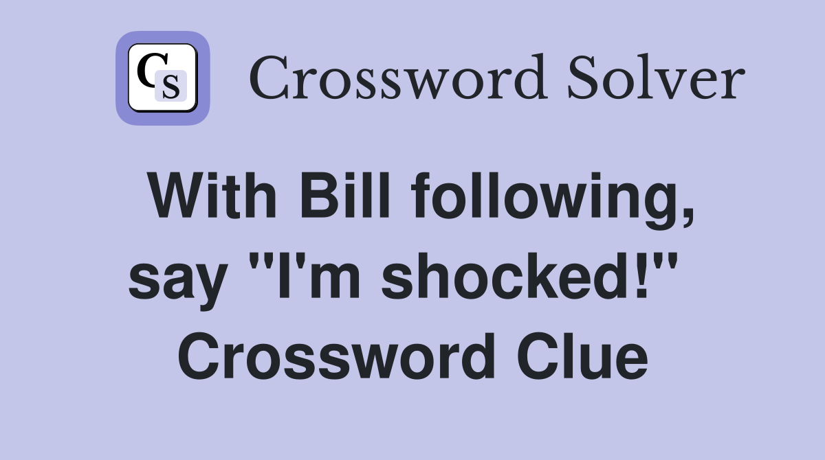 With Bill following, say "I'm shocked!"  Crossword Clue