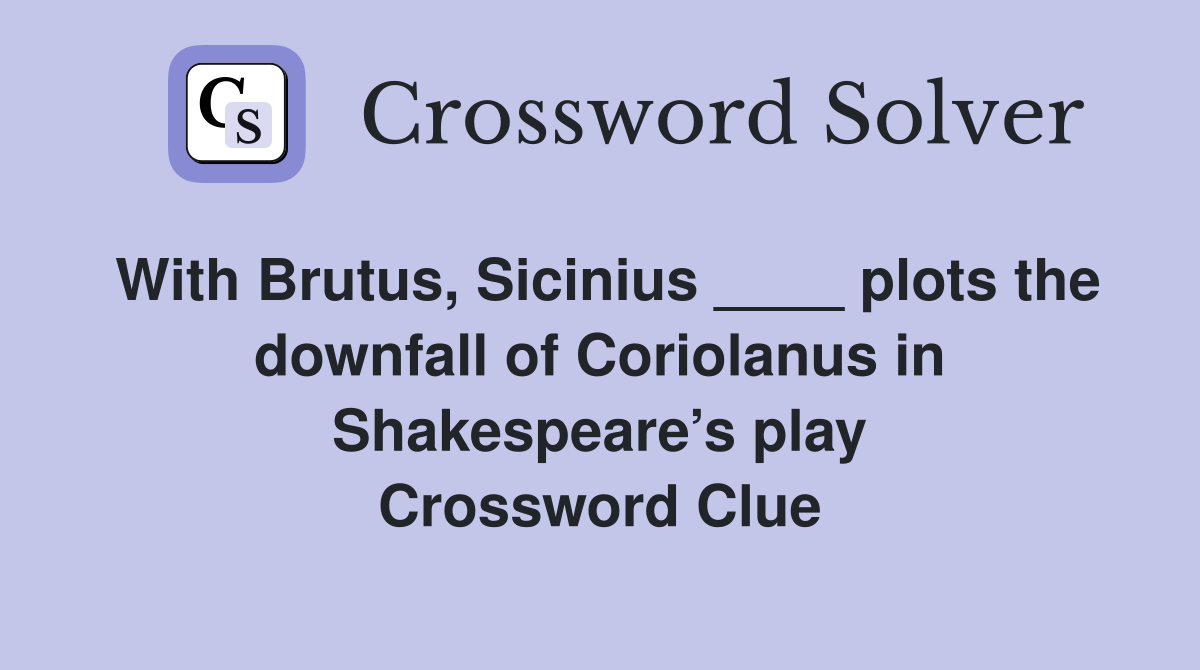 With Brutus, Sicinius ____ plots the downfall of Coriolanus in Shakespeare’s play Crossword Clue