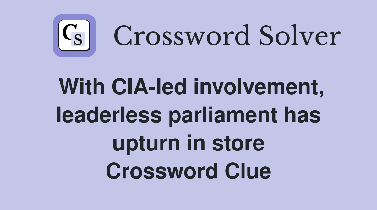 With CIA-led involvement, leaderless parliament has upturn in store Crossword Clue