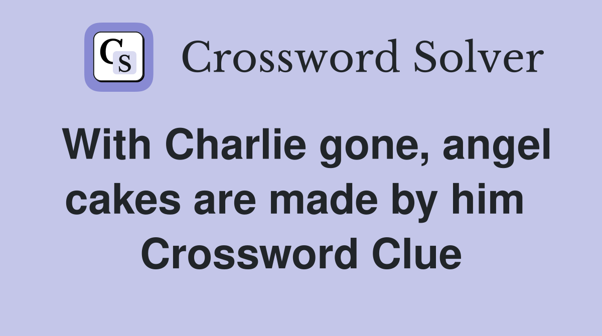 With Charlie gone, angel cakes are made by him  Crossword Clue