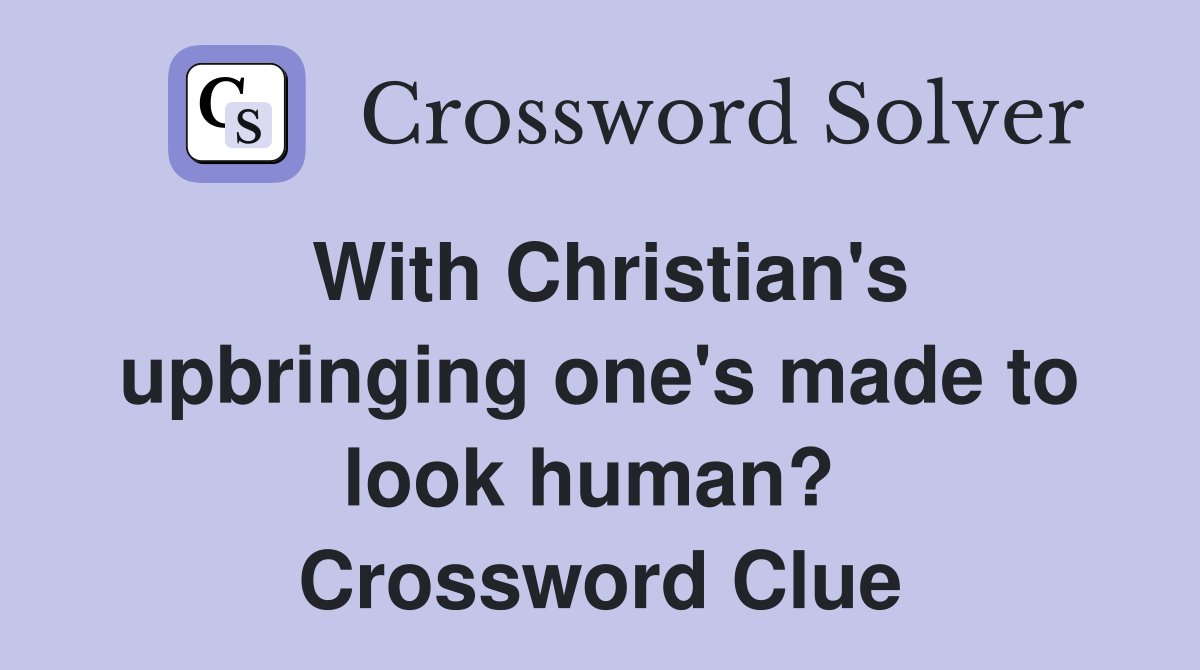 With Christian's upbringing one's made to look human?  Crossword Clue